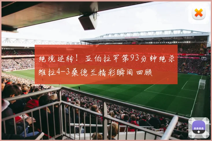绝境逆转！亚伯拉罕第93分钟绝杀维拉4-3桑德兰精彩瞬间回顾