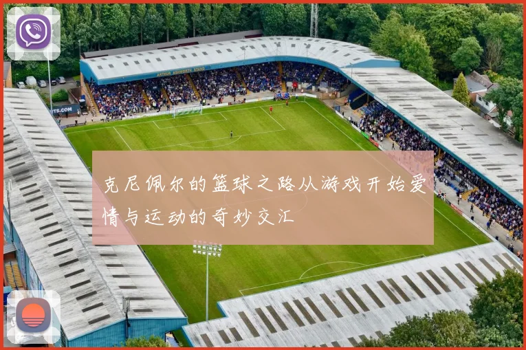 克尼佩尔的篮球之路从游戏开始爱情与运动的奇妙交汇