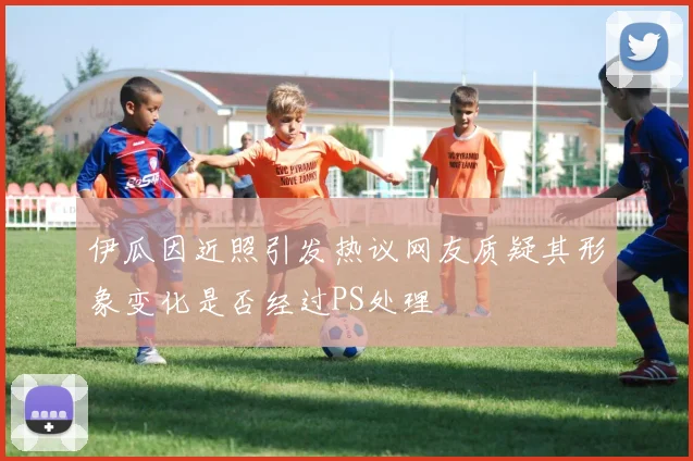 伊瓜因近照引发热议网友质疑其形象变化是否经过PS处理