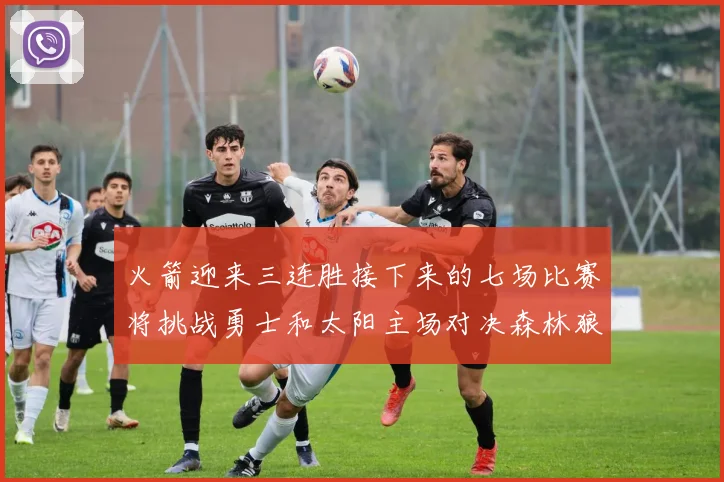 火箭迎来三连胜接下来的七场比赛将挑战勇士和太阳主场对决森林狼