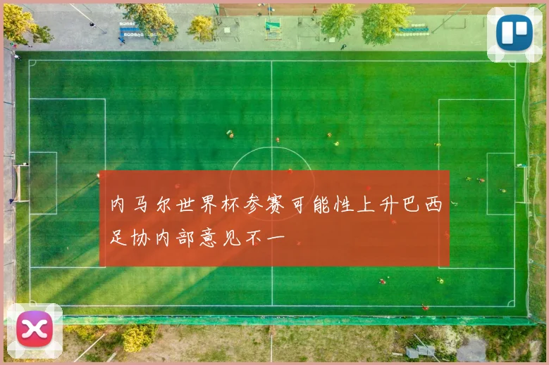 内马尔世界杯参赛可能性上升巴西足协内部意见不一
